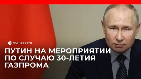 Путин на мероприятии по случаю 30-летия Газпрома