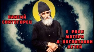 ПАИСИЙ СВЯТОГОРЕЦ / О РОЛИ МАТЕРИ В ВОСПИТАНИИ ДЕТЕЙ