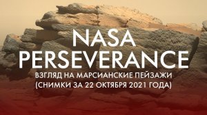 NASA PERSEVERANCE: ВЗГЛЯД НА МАРСИАНСКИЕ ПЕЙЗАЖИ (СНИМКИ ЗА 22 ОКТЯБРЯ 2021 ГОДА)