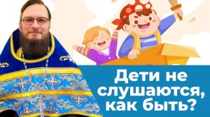 Дети не слушаются, как быть? Священник Антоний Русакевич