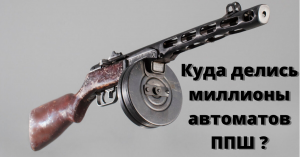 Куда делись миллионы автоматов ППШ после войны ?