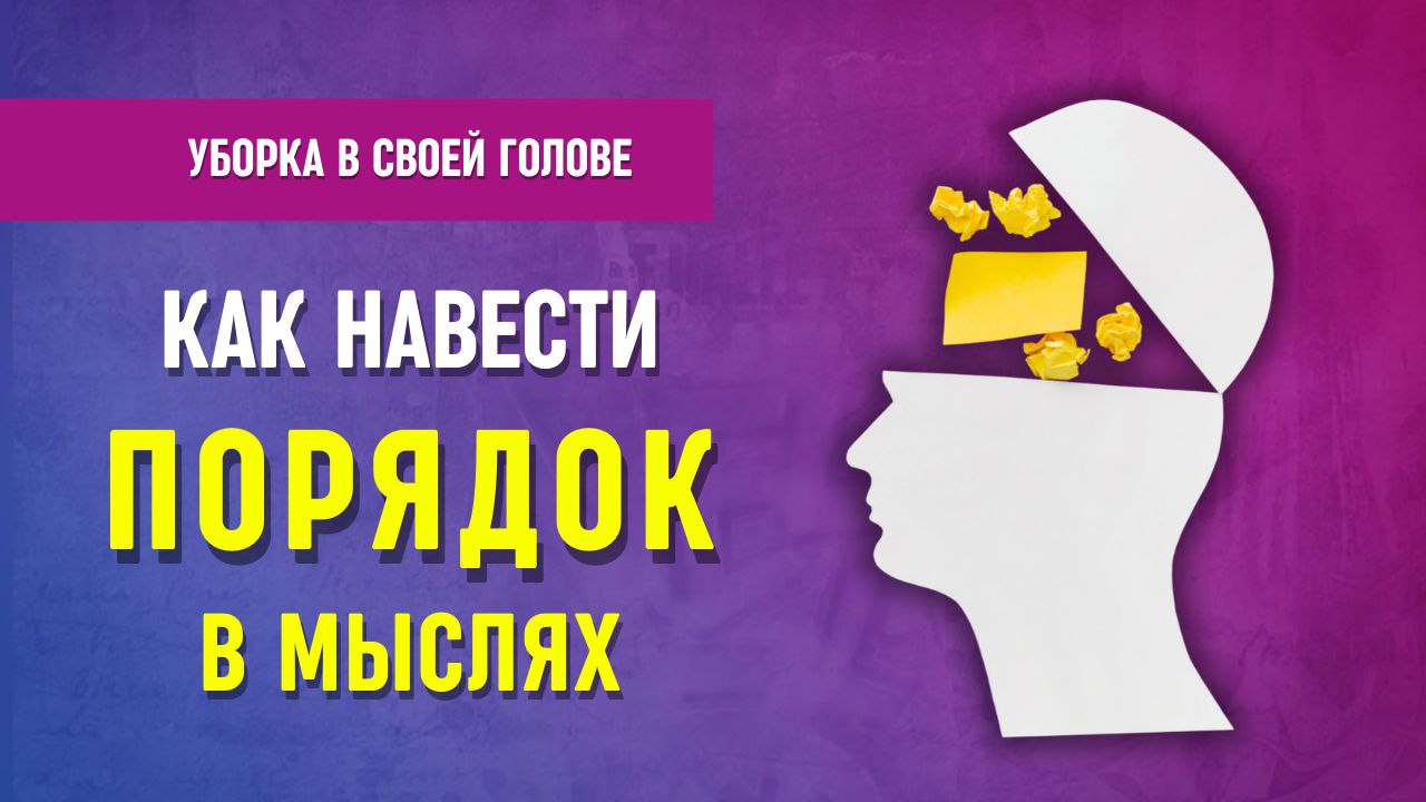 УБОРКА В СВОЕЙ ГОЛОВЕ. Как навести ПОРЯДОК в мыслях