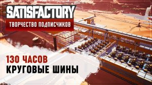 КРУГОВЫЕ ШИНЫ | 130 ЧАСОВ | SATISFACTORY: ОБЗОРЫ ЗАВОДОВ #128