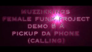 MUZZIKKINGS FEMALE FUNK PROJECT DEMO 8A PICKUP DA PHONE (CALLING)