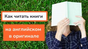 Как научиться читать КНИГИ НА АНГЛИЙСКОМ в оригинале| Советы для начинающих