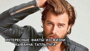 ИНТЕРЕСНЫЕ ФАКТЫ ИЗ ЖИЗНИ КЫВАНЧА ТАТЛЫТУГА. Кыванч Татлытуг. Kıvanç Tatlıtuğ. Турецкие актёры .