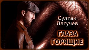 Султан Лагучев - Глаза горящие | Шансон Юга