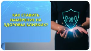 Как ставить намерение на здоровье близких?