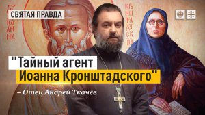 Тайный агент Иоанна Кронштадского: Праведница, открывшая Всероссийского батюшку — отец Андрей Ткачёв