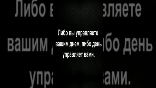 Либо вы управляете вашим днем, либо день управляет вами.