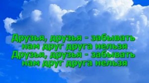 ДРУЗЬЯ,ДРУЗЬЯ ЗАБЫВАТЬ НАМ ДРУГ ДРУГА НЕЛЬЗЯ!!!