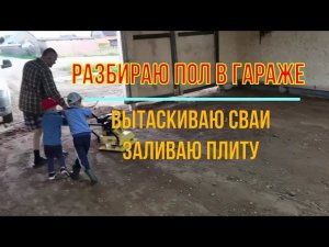 Разбираю пол гаража, вытаскиваю сваи, заливаю плиту