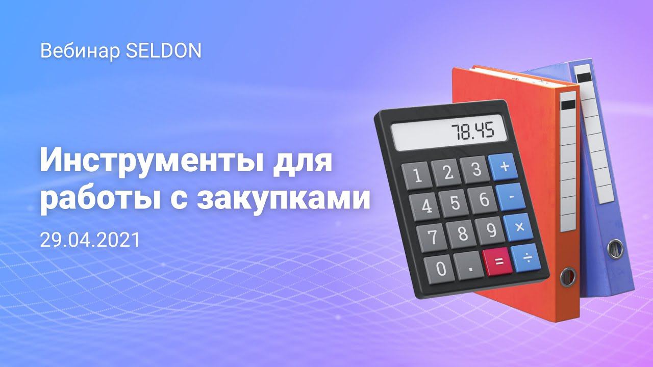 Инструменты для работы с закупками I Вебинар Seldon I 29.04.2021