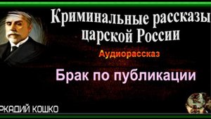 Брак по публикации ,Аркадий Кошко ,Криминальные рассказы царской России, читает Павел Беседин