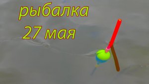 Рыбалка на реке 27 мая 2022