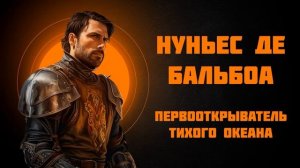 Васко Нуньес де Бальбоа — первооткрыватель Тихого Океана — Рассказывает историк Наталия Басовская
