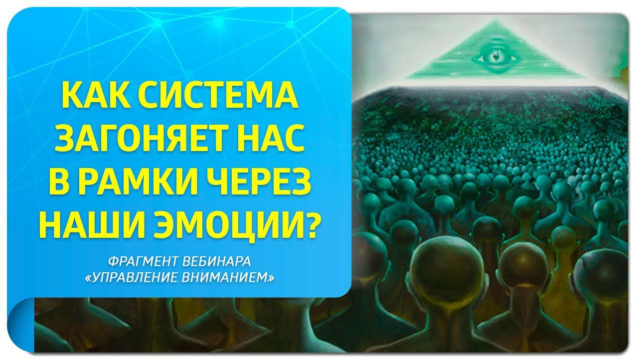 Как система загоняет нас в рамки через наши эмоции? Фрагмент вебинара «Управление вниманием»