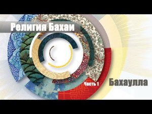 Религия Бахаи. Часть 1. Бахаулла