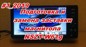 #1_2019 NSZT-W61G подготовка и смена заставки магнитолы