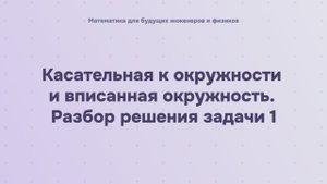 Касательная к окружности и вписанная окружность. Разбор решения задачи 1