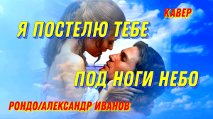 Я постелю тебе под ноги небо - РОНДО/Александр Иванов(кавер Сергей Боков).