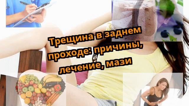 Трещина в заднем проходе: причины, лечение, мази смотреть онлайн