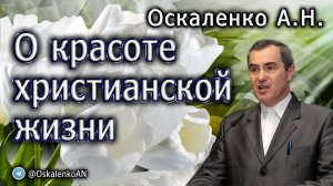 Оскаленко А.Н. О красоте христианской жизни