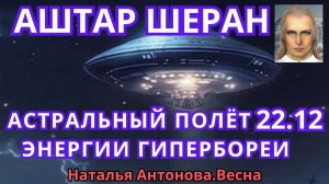 Астральный полет с Аштаром Шераном 22.12. Энергии Гипербореи I Наталья Антонова.Весна