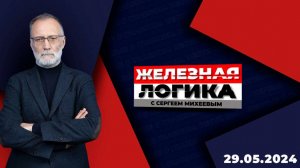 Железная логика с Сергеем Михеевым / Эфир 29.05.2024