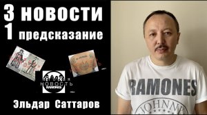 3 НОВОСТИ и 1 ПРЕДСКАЗАНИЕ / ЭЛЬДАР САТТАРОВ