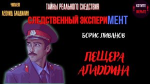 Тайны Реального Следствия - Следственный эксперимент: ПЕЩЕРА АЛАДДИНА (автор: Борис Ливанов).