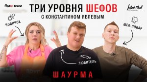 ТРИ УРОВНЯ ШЕФОВ С КОНСТАНТИНОМ ИВЛЕВЫМ // ШАУРМА