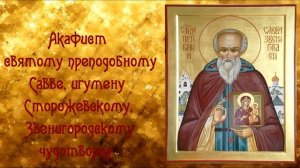 ДЛЯ ИСЦЕЛЕНИЯ СЕБЯ И БЛИЗКИХ. Акафист Святому Савве Сторожевскому чудотворцу