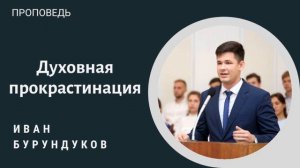 Духовная прокрастинация. Бурундуков Иван. Проповедь. МСЦ ЕХБ