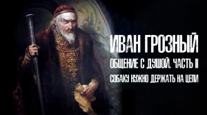 Анонс. Иван Грозный. Общение с душой. Часть 2. «Собаку нужно держать на цепи»