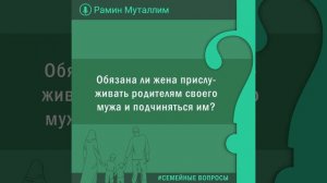 Обязана ли жена прислуживать родителям своего мужа и подчиняться им?