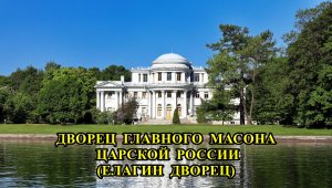 ДВОРЕЦ ГЛАВНОГО МАСОНА ЦАРСКОЙ РОССИИ - ЕЛАГИН ДВОРЕЦ