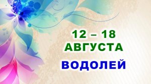 ♒ ВОДОЛЕЙ. 🍀 С 12 по 18 АВГУСТА 2024 г. 🌸 Таро-прогноз ⭐️