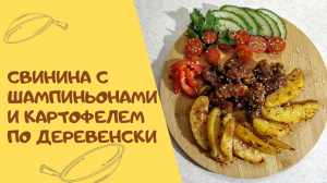 Свинина с шампиньонами и с картофелем по деревенски