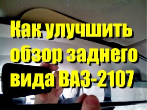 Как улучшить обзор заднего вида ВАЗ-2107 "Классика"