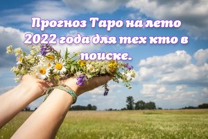 Прогноз Таро на лето 2022 года для тех кто в поиске.