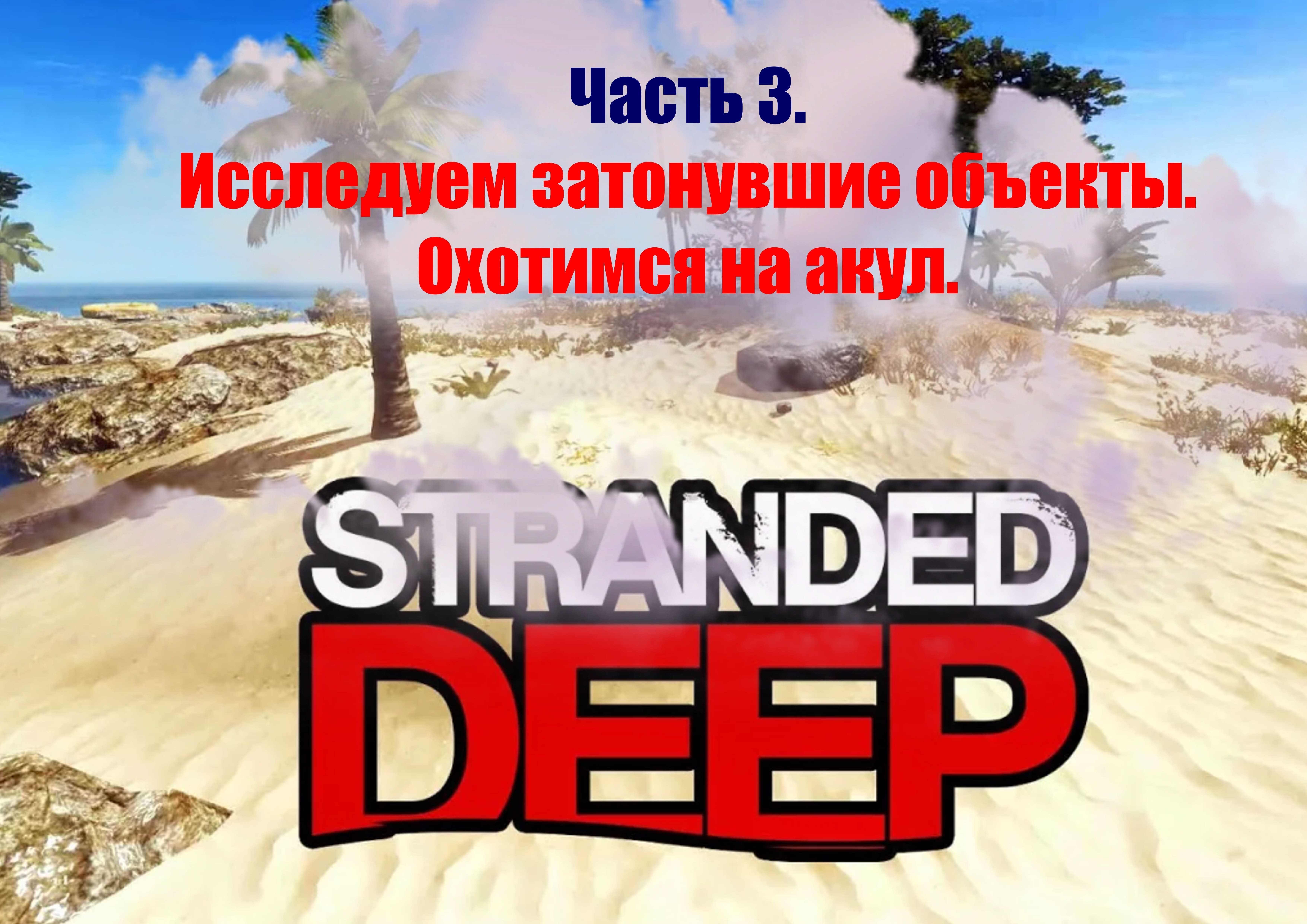 Stranded Deep. Часть 3. Продолжаем выживать. Исследуем потонувшие объекты, охотимся на акул