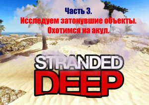 Stranded Deep. Часть 3. Продолжаем выживать. Исследуем потонувшие объекты, охотимся на акул