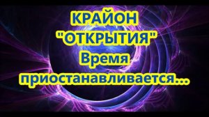 КРАЙОН - "ОТКРЫТИЯ"- Время  приостанавливается…