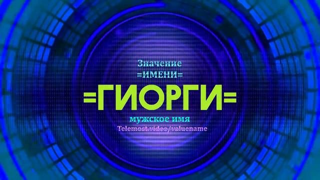 Значение имени Гиорги - Тайна имени - Мужское имя