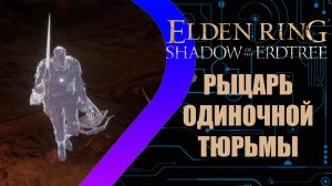 Elden Ring - Shadow of the Erdtree - Рыцарь Одиночной Тюрьмы #1