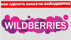 КАК СДЕЛАТЬ ЗАКАЗ НА ВАЙЛДБЕРРИЗ