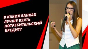 В каких банках лучше взять потребительский кредит? ЮЛИЯ СМОЛЯНИНОВА
