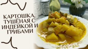 Картошка, тушёная с индейкой и грибами