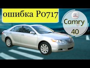 Toyota Camry ACV40  ошибка P0717